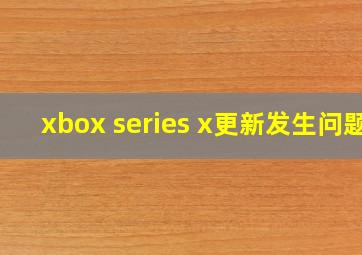 xbox series x更新发生问题